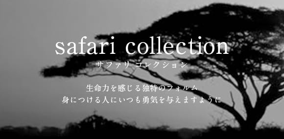safari collection サファリ コレクション 生命力を感じる独特のフォルム 身につける人にいつも勇気を与えますように